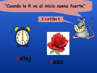 “Cuando la R va al inicio suena fuerte”

                 ¡¡ RATÓN !!




     reloj
                     rosa
 