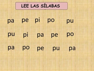 LEE LAS SÍLABAS


pa   pe pi      po     pu
pu   pi    pa pe       po
pa   po    pe    pu    pa
 