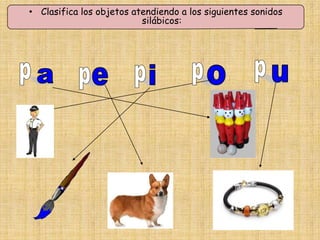 • Clasifica los objetos atendiendo a los siguientes sonidos
                          silábicos:
 