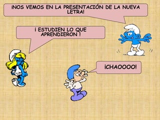 ¡NOS VEMOS EN LA PRESENTACIÓN DE LA NUEVA
                 LETRA!


       ¡ ESTUDIEN LO QUE
          APRENDIERON !




                             ¡CHAOOOO!
 