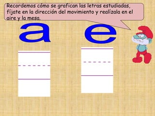 Recordemos cómo se grafican las letras estudiadas,
fíjate en la dirección del movimiento y realízala en el
aire y la mesa.
 