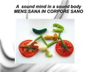 A sound mind in a sound body
MENS SANA IN CORPORE SANO
 