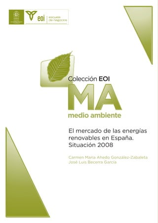 Colección EOI



MA
medio ambiente

El mercado de las energías
renovables en España.
Situación 2008
Carmen María Ahedo González-Zabaleta
José Luis Becerra García
 