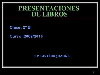PRESENTACIONES  DE LIBROS Clase: 2º B  Curso: 2009/2010   C. P. SAN FÉLIX (CANDÁS) 