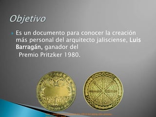    Es un documento para conocer la creación
    más personal del arquitecto jalisciense, Luis
    Barragán, ganador del
     Premio Pritzker 1980.




              http://miradorartes.blogspot.mx/2012/02/wang-shu-premio-
 