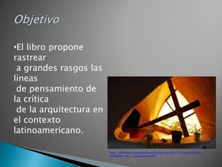 •El libro propone
rastrear
 a grandes rasgos las
líneas
 de pensamiento de
la crítica
 de la arquitectura en
el contexto
latinoamericano.

                         http://arquitecturamashistoria.blogspot.mx/2011/03/josep-maria-
                         montaner-2011-arquitectura.html
 