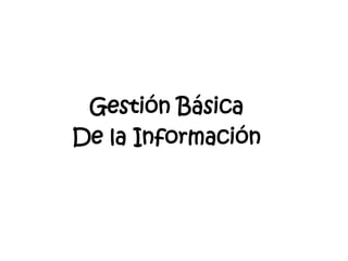 Gestión Básica
De la Información

 