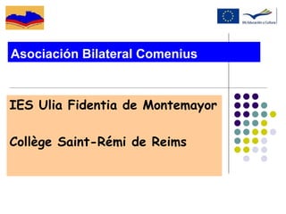 Asociación Bilateral Comenius IES Ulia Fidentia de Montemayor Collège Saint-Rémi de Reims 