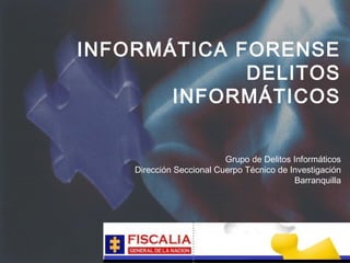INFORMÁTICA FORENSE
             DELITOS
       INFORMÁTICOS


                          Grupo de Delitos Informáticos
    Dirección Seccional Cuerpo Técnico de Investigación
                                           Barranquilla
 