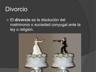 Divorcio El divorcio es la disolución del matrimonio o sociedad conyugal ante la ley o religión.