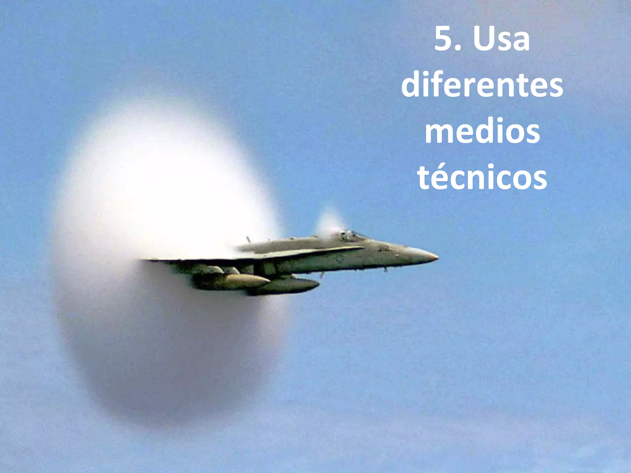 5. Usa
diferentes
medios
técnicos