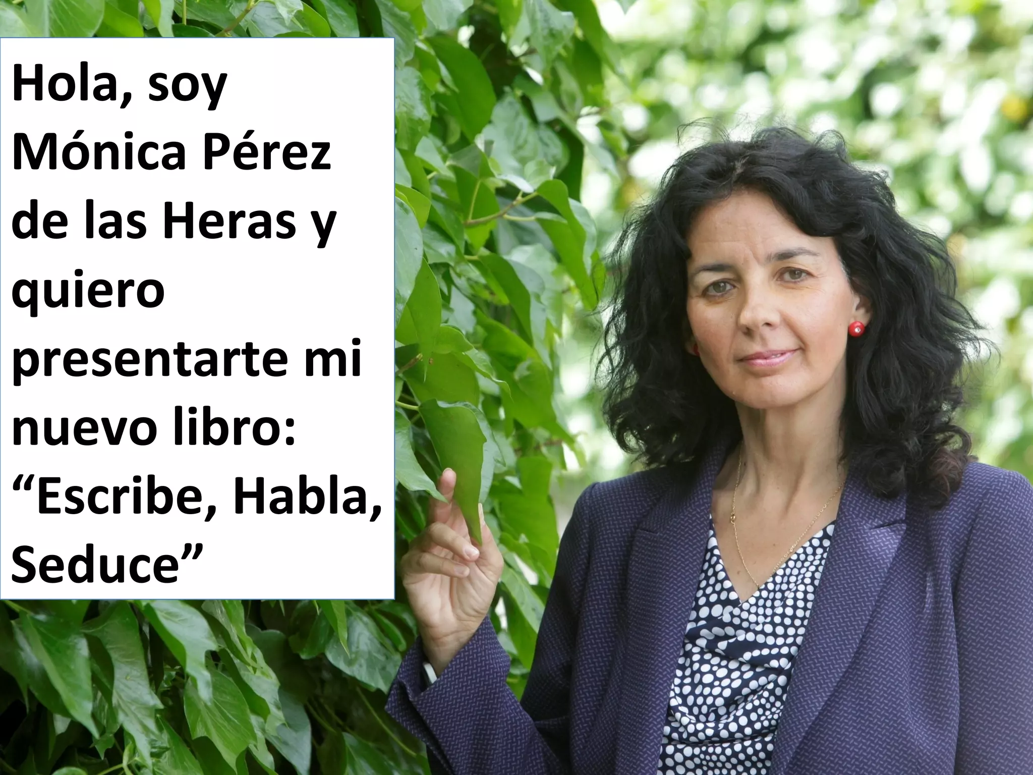 Hola, soy
Mónica Pérez
de las Heras y
quiero
presentarte mi
nuevo libro:
“Escribe, Habla,
Seduce”