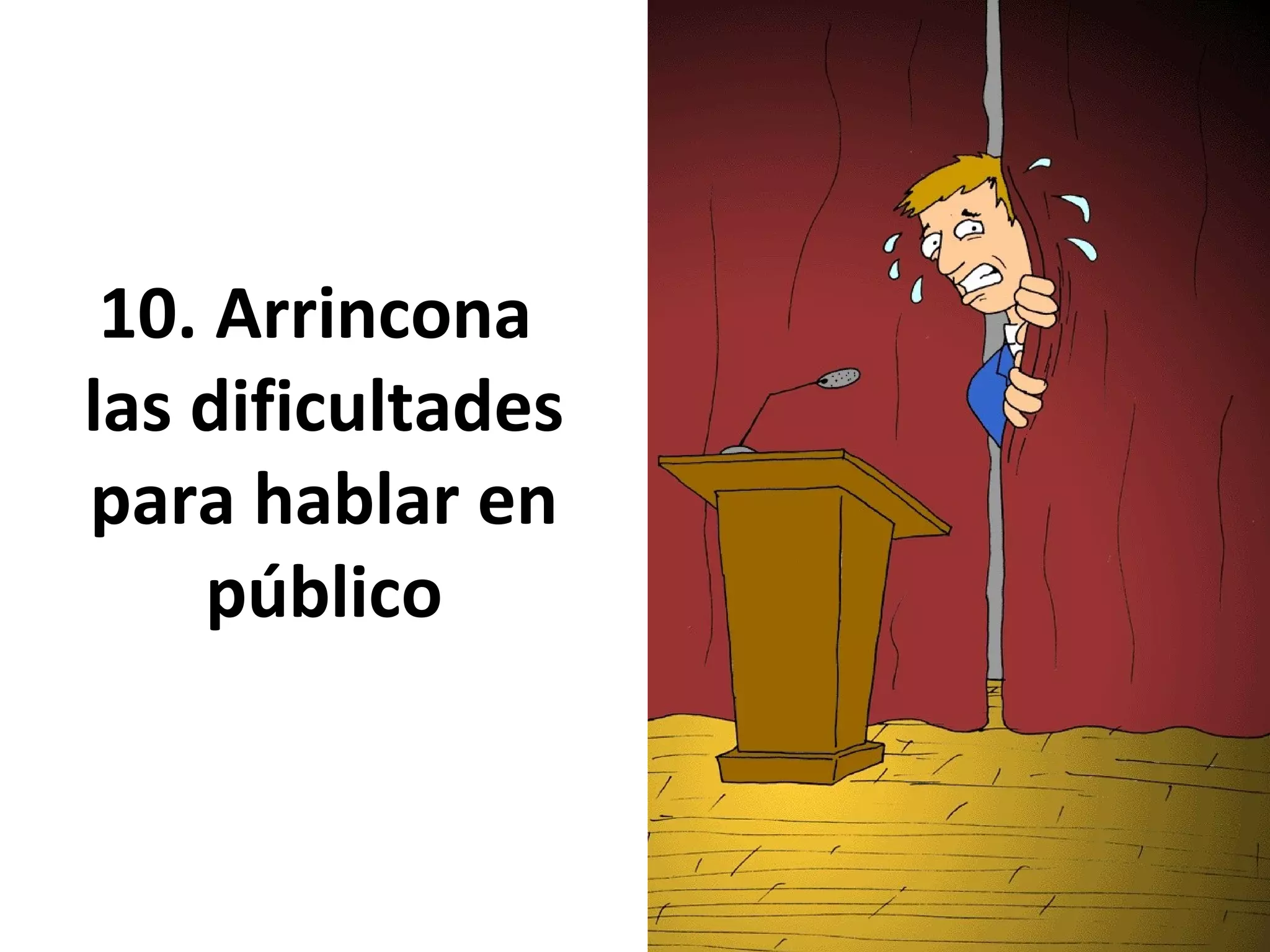 10. Arrincona
las dificultades
para hablar en
público