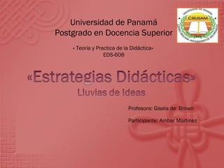 Universidad de Panamá Postgrado en Docencia Superior Profesora: Gisela de  Brown « Teoría y Practica de la Didáctica» EDS-608 Participante: Ambar Martínez 