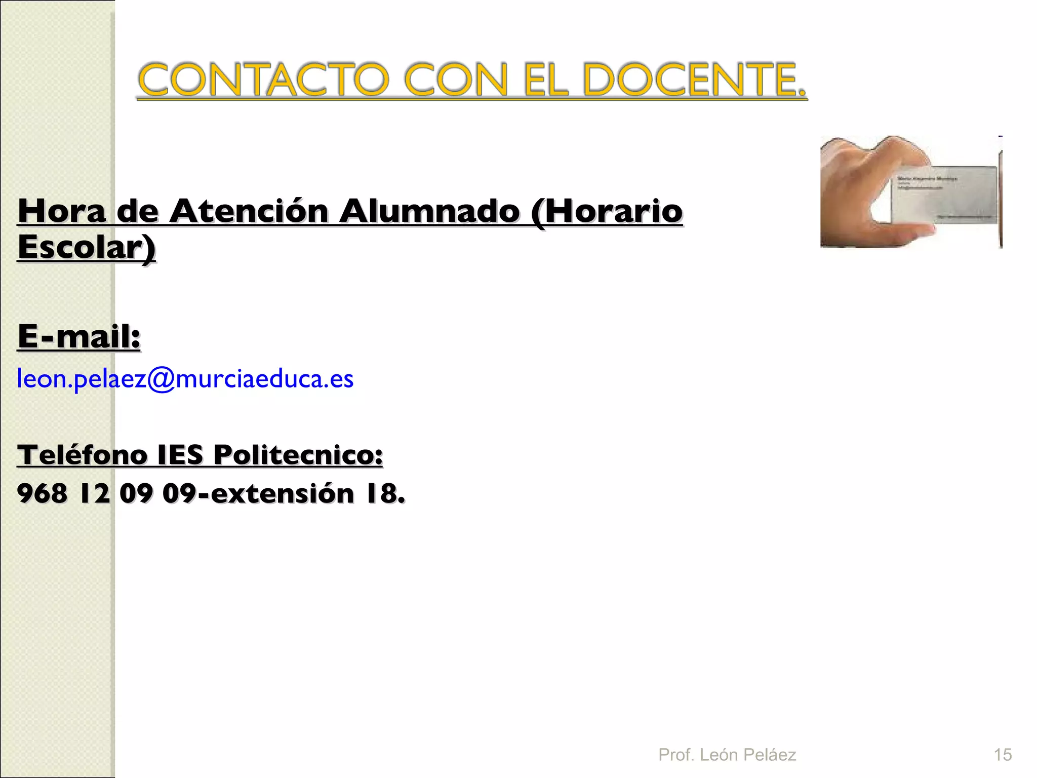 Hora de Atención Alumnado (Horario Escolar) E-mail: [email_address]   Teléfono IES Politecnico: 968 12 09 09-extensión 18. Prof. León Peláez 