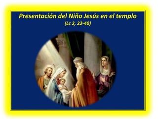 Presentación del Niño Jesús en el templo
(Lc 2, 22-40)
 