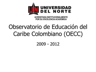 Observatorio de Educación del
 Caribe Colombiano (OECC)
          2009 - 2012
 