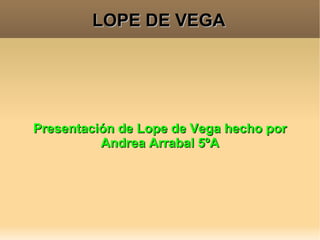 LOPE DE VEGA Presentación de Lope de Vega hecho por Andrea Arrabal 5ºA 