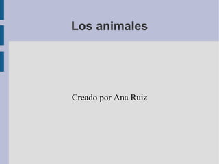 Los animales
Creado por Ana Ruiz
 