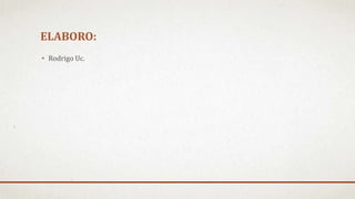 ELABORO:
• Rodrigo Uc.
 