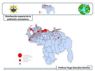 Distribución espacial de la población venezolana. 
Causas de esa distribución. 
Crecimiento natural de la población venezolana. 
Sus migraciones. 
Evolución de la población venezolana en cuanto ala 
población rural y urbana 
Profesor Hugo González Sánchez 
Distribución espacial de la 
población venezolana. 
 