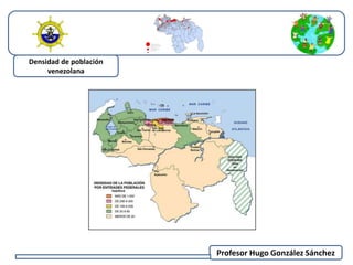 Profesor Hugo González Sánchez 
Densidad de población 
venezolana 
 