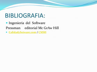 BIBLIOGRAFIA:Ingeniería  del  Software  Pressman     editorial Mc GrAw HillCalidadySotware.com / CMMI