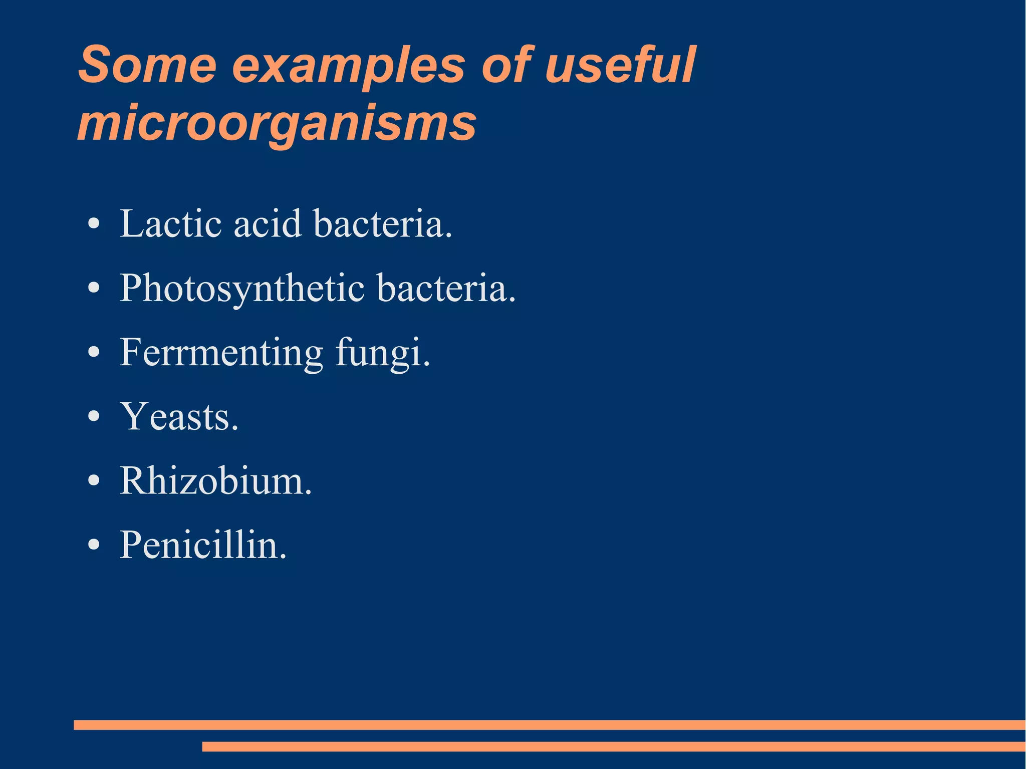 Some examples of useful
microorganisms
●

Lactic acid bacteria.

●

Photosynthetic bacteria.

●

Ferrmenting fungi.

●

Yeasts.

●

Rhizobium.

●

Penicillin.

 