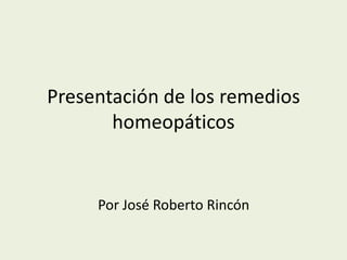 Presentación de los remedios
homeopáticos

Por José Roberto Rincón

 