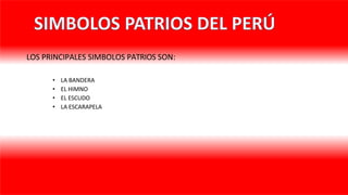 LOS PRINCIPALES SIMBOLOS PATRIOS SON:
• LA BANDERA
• EL HIMNO
• EL ESCUDO
• LA ESCARAPELA
 