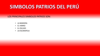 LOS PRINCIPALES SIMBOLOS PATRIOS SON:
• LA BANDERA
• EL HIMNO
• EL ESCUDO
• LA ESCARAPELA
 