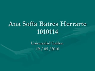 Ana Sofía Batres Herrarte 1010114 Universidad Galileo  19 / 05 /2010 
