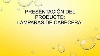 PRESENTACIÓN DEL
PRODUCTO:
LÁMPARAS DE CABECERA.
 