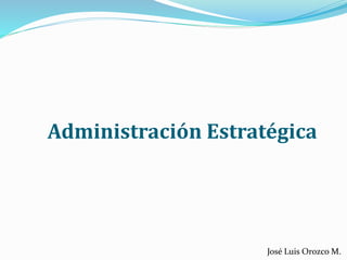 Administración Estratégica
José Luis Orozco M.
 