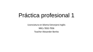 Práctica profesional 1
Licenciatura en Idioma Extranjero Inglés
NRCs 7832-7936
Teacher Alexander Benito
 