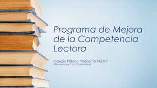 Programa de Mejora
de la Competencia
Lectora
Colegio Público “Inocente Martín”
Villamayor de Cva. (Ciudad Real)

 