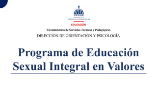EDUCACIÓN
Viceministerio de Servicios Técnicos y Pedagógicos
DIRECCIÓN DE ORIENTACIÓN Y PSICOLOGÍA
Programa de Educación
Sexual Integral en Valores
 