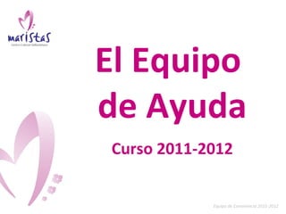 Equipo de Convivencia 2011-2012 El Equipo  de Ayuda Curso 2011-2012 