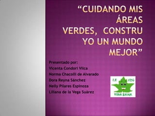 Presentado por:
Vicenta Condori Vilca

Norma Chacolli de Alvarado
Dora Reyna Sánchez
Nelly Pilares Espinoza
Liliana de la Vega Suárez

 