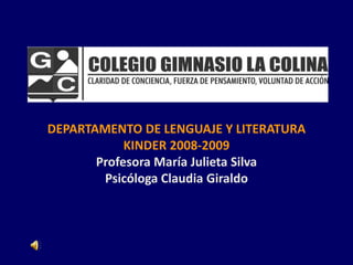 DEPARTAMENTO DE LENGUAJE Y LITERATURA
            KINDER 2008-2009
       Profesora María Julieta Silva
        Psicóloga Claudia Giraldo
 