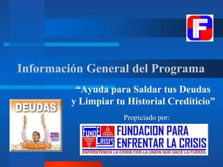 Información General del Programa
Propiciado por:
“Ayuda para Saldar tus Deudas
y Limpiar tu Historial Crediticio”
 