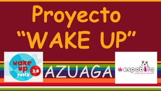 Proyecto
“WAKE UP”
AZUAGA
 
