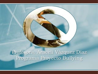 Profesora. Araceli Vázquez Díaz
  Programa Proyecto Bullying
 