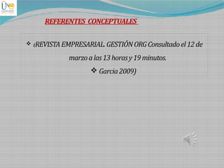 REFERENTES CONCEPTUALES
 (REVISTAEMPRESARIAL.GESTIÓNORGConsultadoel12de
marzoalas13horasy19minutos.
 Garcia2009)
 