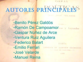 AUTORES PRINCIPALES Benito Pérez Galdós Ramón De Campoamor Gaspar Núñez de Arce Ventura Ruiz Aguilera Federico Balart Emilio Ferrari José Velarde Manuel Reina 