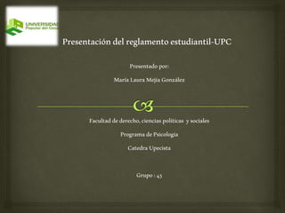 Presentado por: 
María Laura Mejía González 
Facultad de derecho, ciencias políticas y sociales 
Programa de Psicología 
Catedra Upecista 
Grupo : 43 
 
