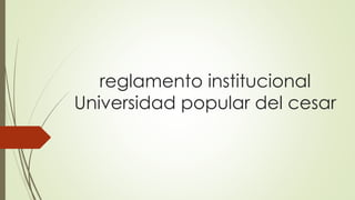 reglamento institucional 
Universidad popular del cesar 
 