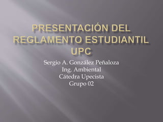 Sergio A. González Peñaloza 
Ing. Ambiental 
Cátedra Upecista 
Grupo 02 
 