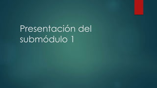 Presentación del sub módulo 1 | PPTX