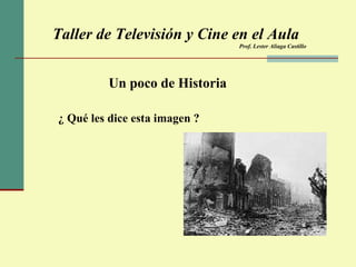Taller de Televisión y Cine en el Aula Prof. Lester Aliaga Castillo Un poco de Historia ¿ Qué les dice esta imagen ? 